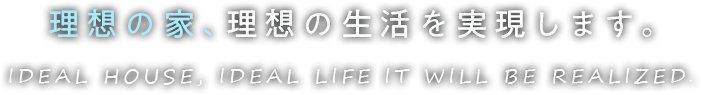 理想の家、理想の生活を実現します。