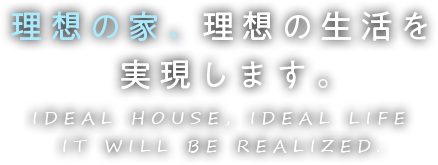 理想の家、理想の生活を実現します。